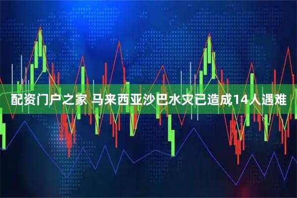 配资门户之家 马来西亚沙巴水灾已造成14人遇难