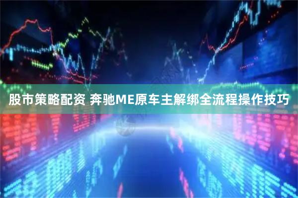 股市策略配资 奔驰ME原车主解绑全流程操作技巧