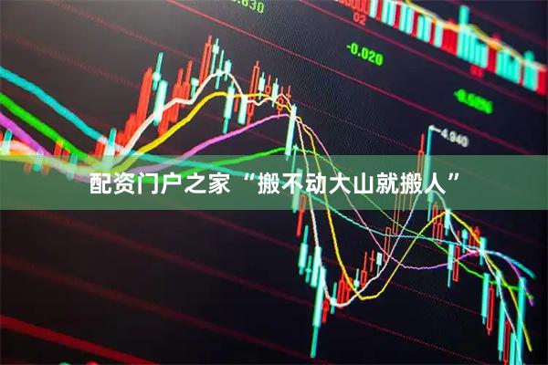 配资门户之家 “搬不动大山就搬人”