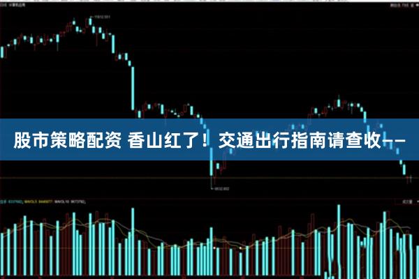 股市策略配资 香山红了！交通出行指南请查收——