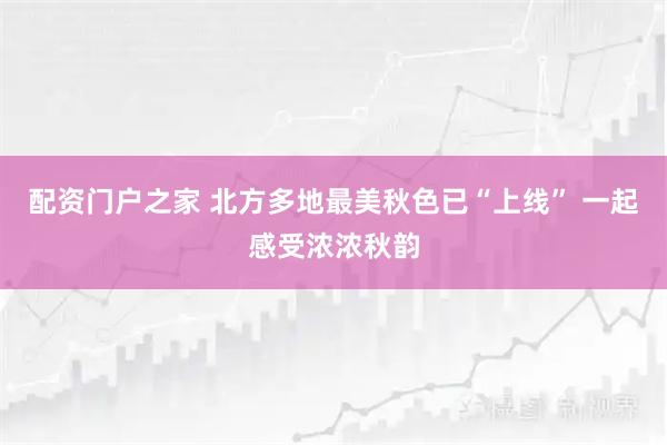 配资门户之家 北方多地最美秋色已“上线” 一起感受浓浓秋韵